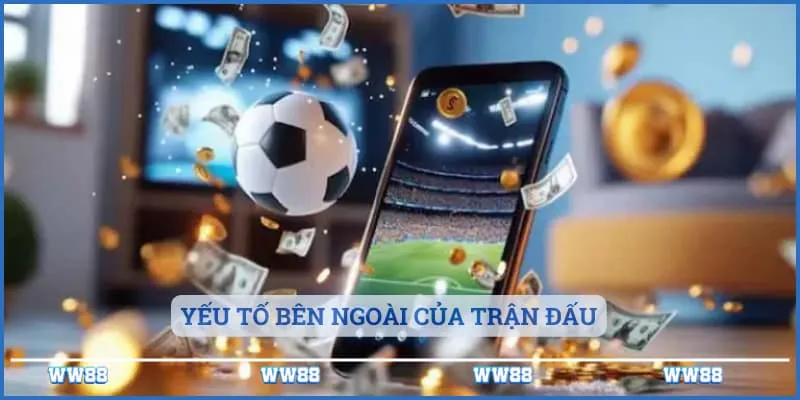 Soi Kèo Trực Tuyến - Hướng Dẫn Soi Kèo Chuẩn Nhất 2 Yếu tố bên ngoài của trận đấu